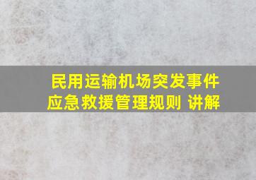 民用运输机场突发事件应急救援管理规则 讲解